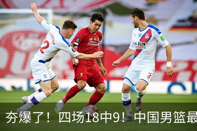 夯爆了！四场18中9！中国男篮最准侧翼球员